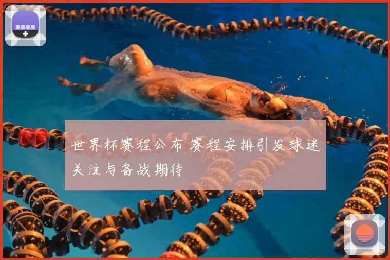 世界杯赛程公布 赛程安排引发球迷关注与备战期待
