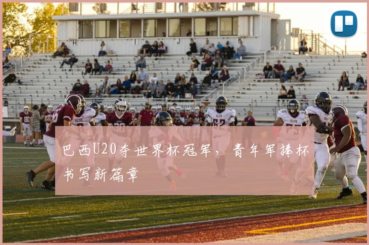 巴西U20夺世界杯冠军,青年军捧杯书写新篇章
