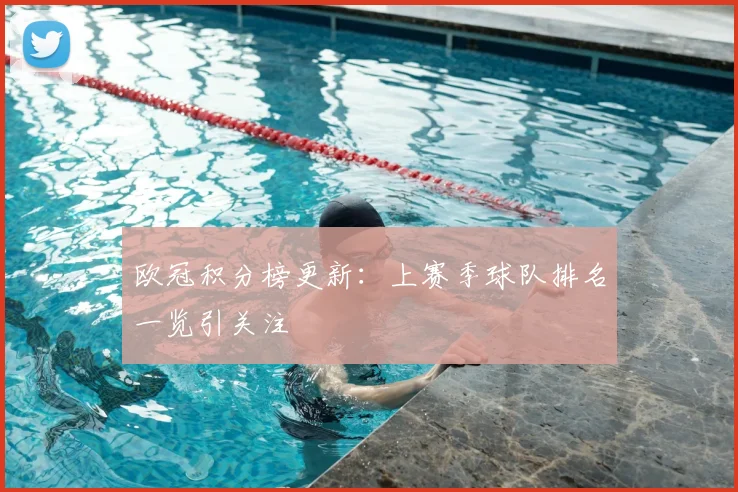 欧冠积分榜更新：上赛季球队排名一览引关注