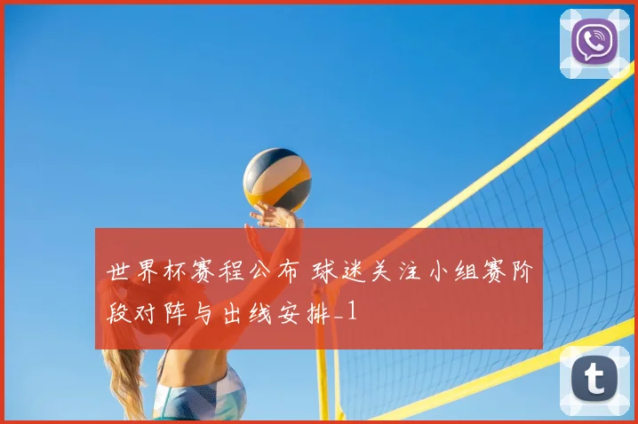 世界杯赛程公布 球迷关注小组赛阶段对阵与出线安排_1