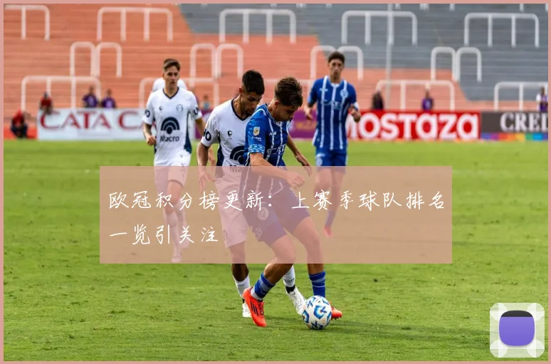 欧冠积分榜更新：上赛季球队排名一览引关注